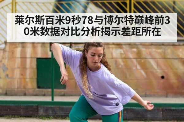 莱尔斯百米9秒78与博尔特巅峰前30米数据对比分析揭示差距所在