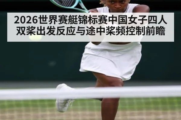 2026世界赛艇锦标赛中国女子四人双桨出发反应与途中桨频控制前瞻