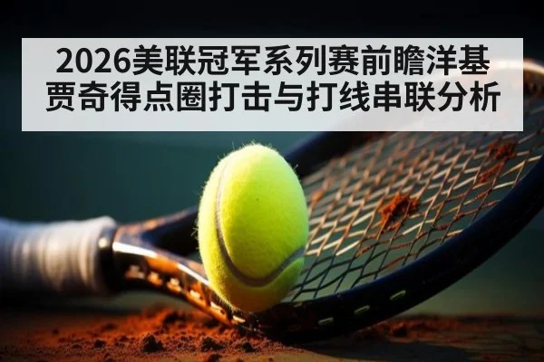 2026美联冠军系列赛前瞻洋基贾奇得点圈打击与打线串联分析